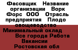 Фасовщик › Название организации ­ Ворк Форс, ООО › Отрасль предприятия ­ Плодо-, овощеводство › Минимальный оклад ­ 26 000 - Все города Работа » Вакансии   . Ростовская обл.,Донецк г.